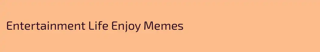 Entertainment Life Enjoy Memes 